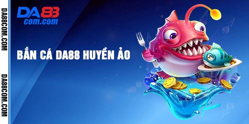 Bắn cá Da88 huyền ảo